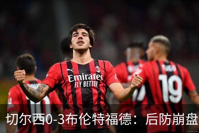 切尔西0-3布伦特福德：后防崩盘，连续21场失球
