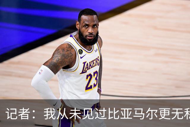 记者：我从未见过比亚马尔更无私的球星，他的球风绝非唯我独尊